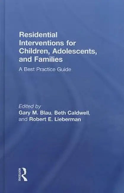 Residential Interventions for Children, Adolescents, and Families: A Best Practice Guide by Gary M. Blau