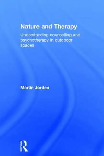 Nature and Therapy: Understanding counselling and psychotherapy in outdoor spaces by Martin Jordan
