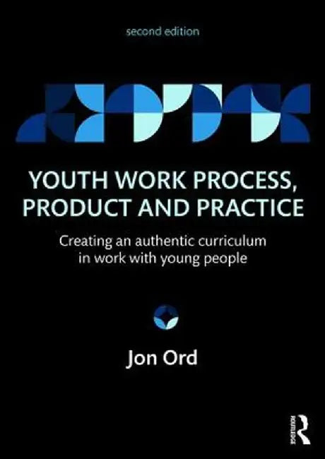 Youth Work Process, Product and Practice: Creating an authentic curriculum in work with young people by Jon Ord