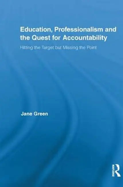 Education, Professionalism, and the Quest for Accountability: Hitting the Target But Missing the Point by Jane Green
