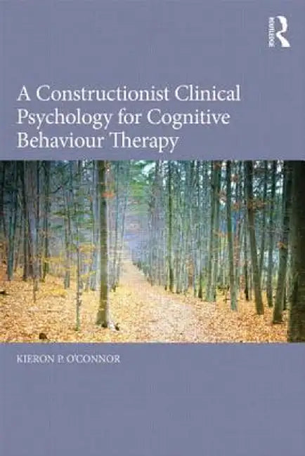 A Constructionist Clinical Psychology for Cognitive Behaviour Therapy by Kieron P. O'Connor