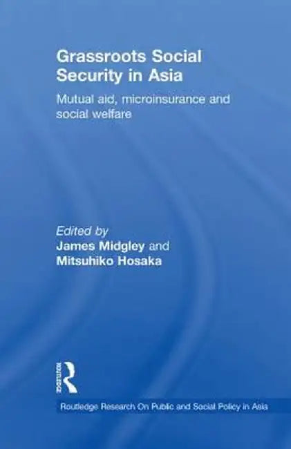 Grassroots Social Security in Asia: Mutual Aid, Microinsurance and Social Welfare by James Midgley