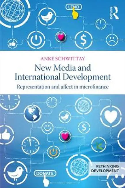 New Media and International Development: Representation and Affect in Microfinance by Anke Schwittay