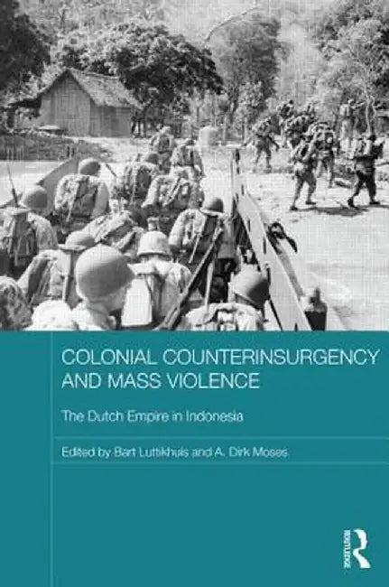Colonial Counterinsurgency and Mass Violence: The Dutch Empire in Indonesia by Bart Luttikhuis