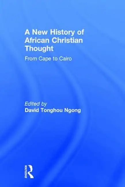 A New History of African Christian Thought: From Cape to Cairo by David Ngong