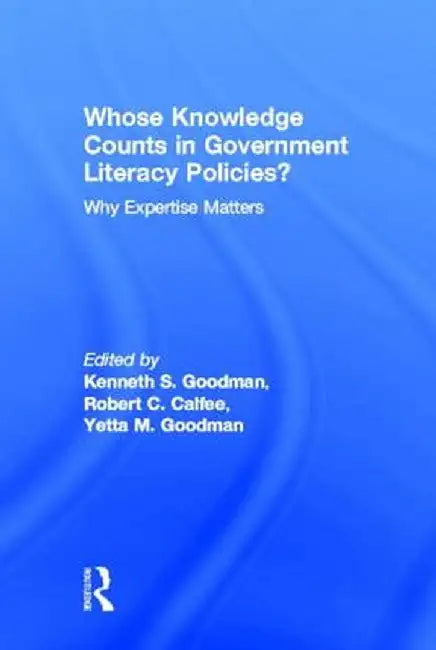 Whose Knowledge Counts in Government Literacy Policies?: Why Expertise Matters by Kenneth S. Goodman