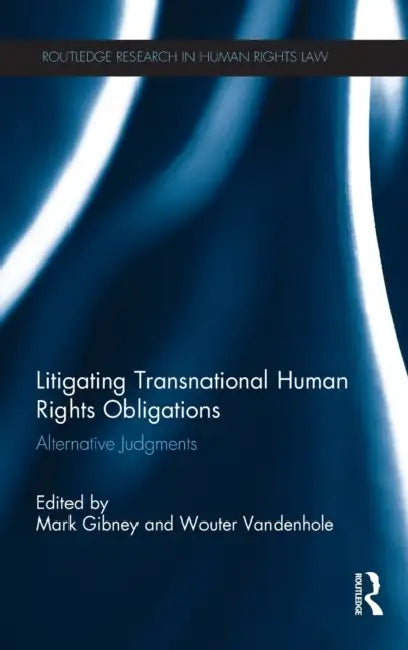 Litigating Transnational Human Rights Obligations: Alternative Judgments by Mark Gibney