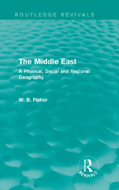 The Middle East (Routledge Revivals): A Physical, Social and Regional Geography by W. B. Fisher