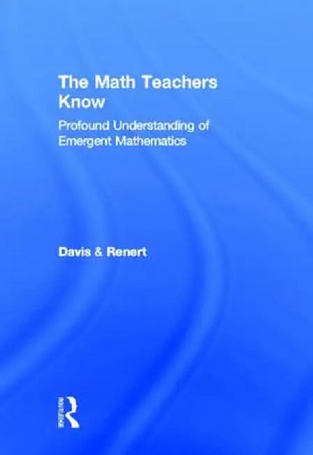 The Math Teachers Know: Profound Understanding of Emergent Mathematics by Brent Davis
