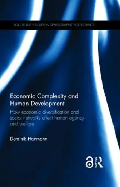 Economic Complexity and Human Development: How Economic Diversification and Social Networks Affect Human Agency and Welfare by Dominik Hartmann