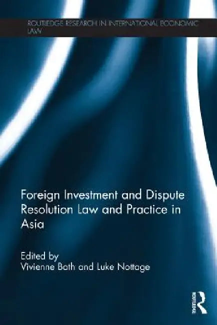 Foreign Investment and Dispute Resolution Law and Practice in Asia by Vivienne Bath