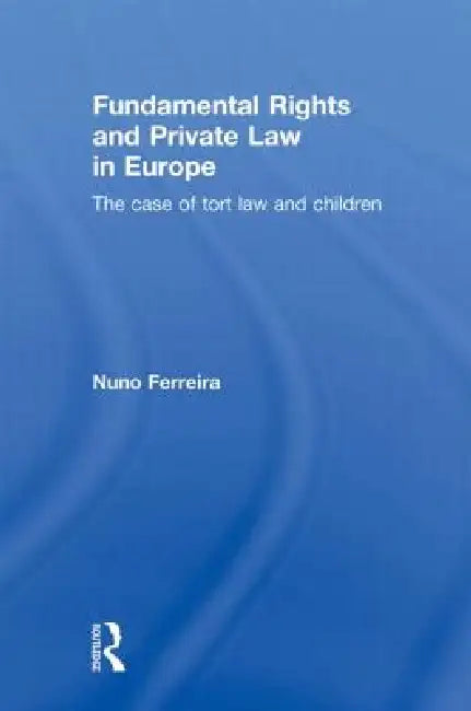 Fundamental Rights and Private Law in Europe: The Case of Tort Law and Children by Nuno Ferreira
