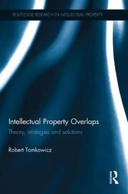 Intellectual Property Overlaps: Theory, Strategies, and Solutions by Robert Tomkowicz