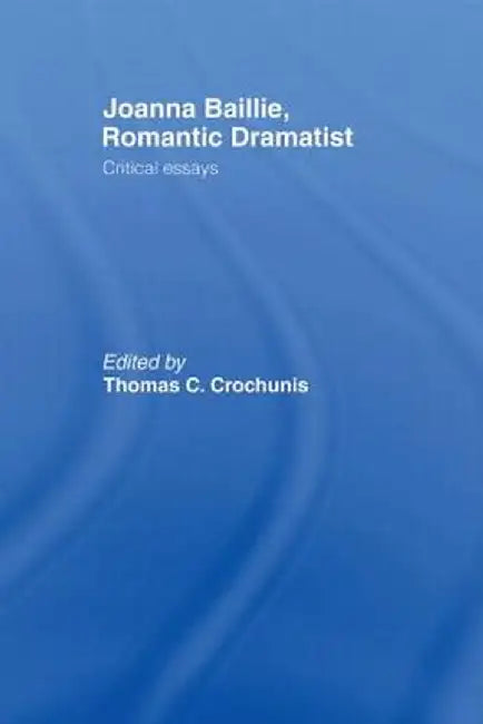 Joanna Baillie, Romantic Dramatist: Critical Essays by Thomas C. Crochunis