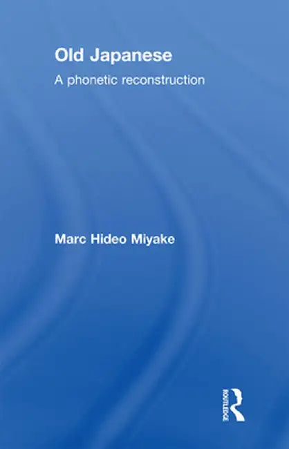 Old Japanese: A Phonetic Reconstruction by Marc Hideo Miyake