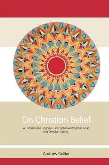 On Christian Belief: A Defence of a Cognitive Conception of Religious Belief in a Christian Context by Andrew Collier