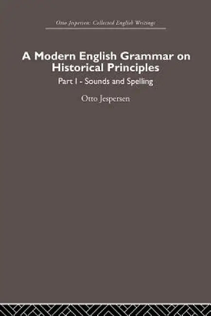A Modern English Grammar on Historical Principles: Volume 1, Sounds and Spellings by Otto Jespersen