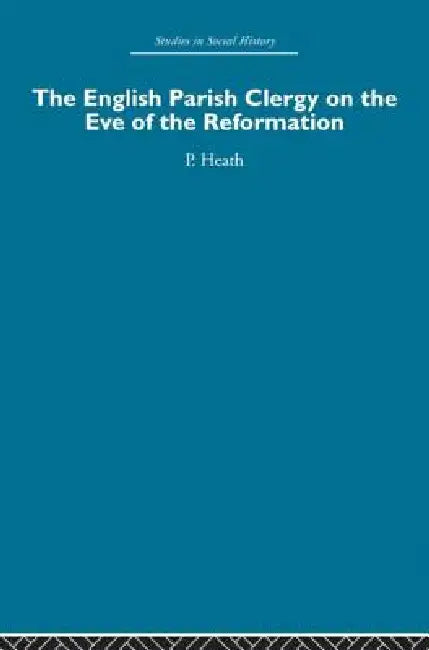 The English Parish Clergy on the Eve of the Reformation by Peter Heath