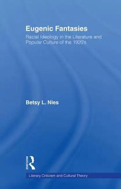 Eugenic Fantasies: Racial Ideology in the Literature and Popular Culture of the 1920's by Betsy Lee Nies
