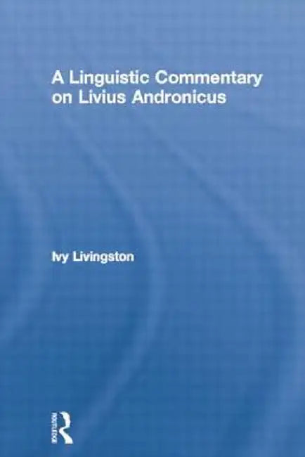 A Linguistic Commentary on Livius Andronicus by Ivy Livingston
