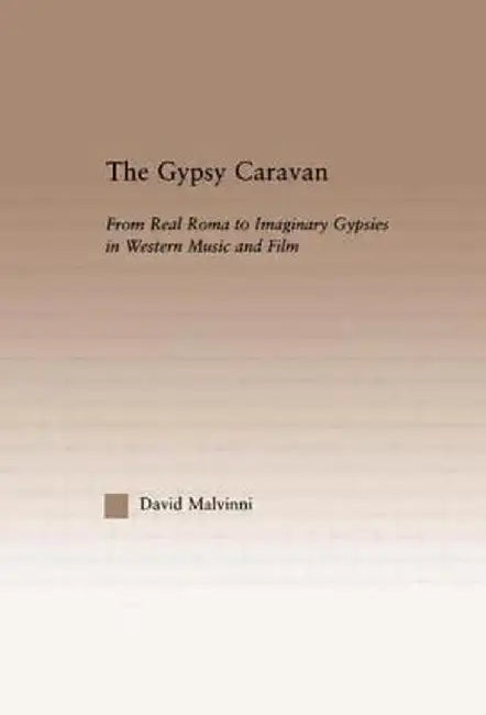 The Gypsy Caravan: From Real Roma to Imaginary Gypsies in Western Music by David Malvinni