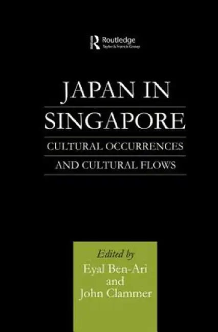 Japan in Singapore: Cultural Occurrences and Cultural Flows by Eyal Ben-Ari