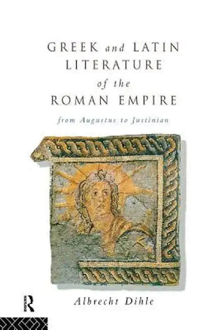 Greek and Latin Literature of the Roman Empire: From Augustus to Justinian by Albrecht Dihle