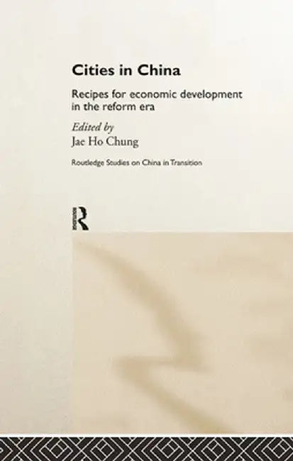 Cities in China: Recipes for Economic Development in the Reform Era by Jae Ho Chung