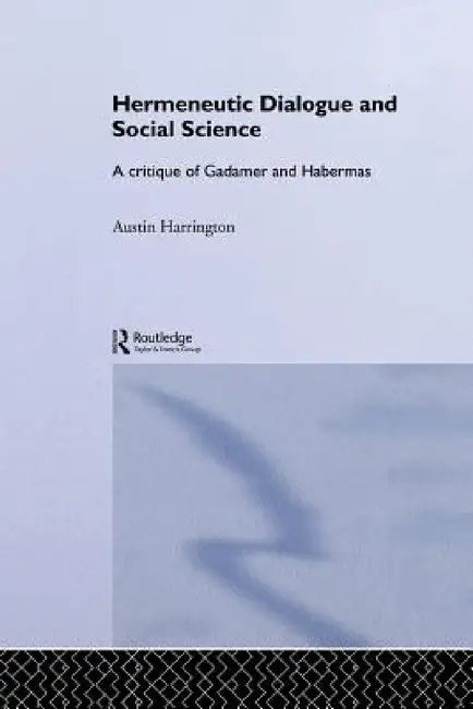 Hermeneutic Dialogue and Social Science: A Critique of Gadamer and Habermas by Austin Harrington