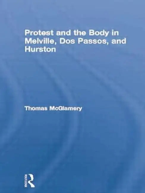 Protest and the Body in Melville, DOS Passos, and Hurston by Thomas McGlamery