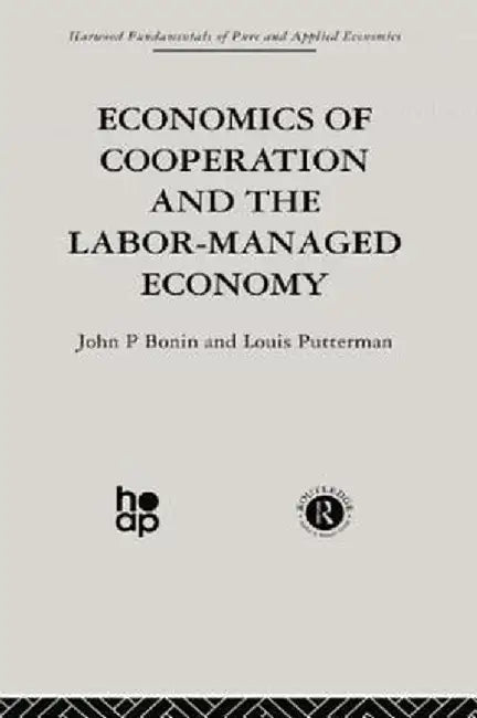 Economics of Cooperation and the Labour-Managed Economy by J. Bonin
