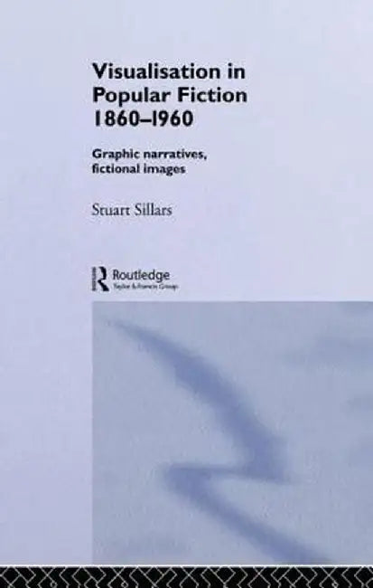 Visualisation in Popular Fiction 1860-1960: Graphic Narratives, Fictional Images by Stuart Sillars