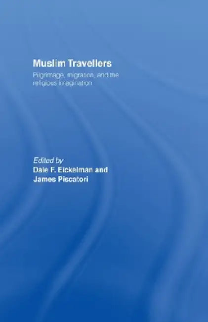 Muslim Travellers: Pilgrimage, Migration and the Religious Imagination by Dale F. Eickelman