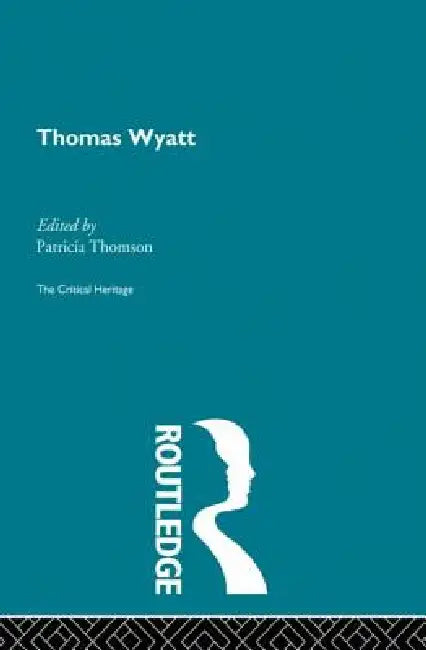 Thomas Wyatt: The Critical Heritage by Thomson Patricia