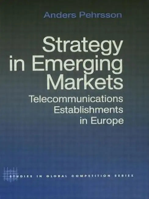 Strategy in Emerging Markets: Telecommunications Establishments in Europe by Anders Pehrsson