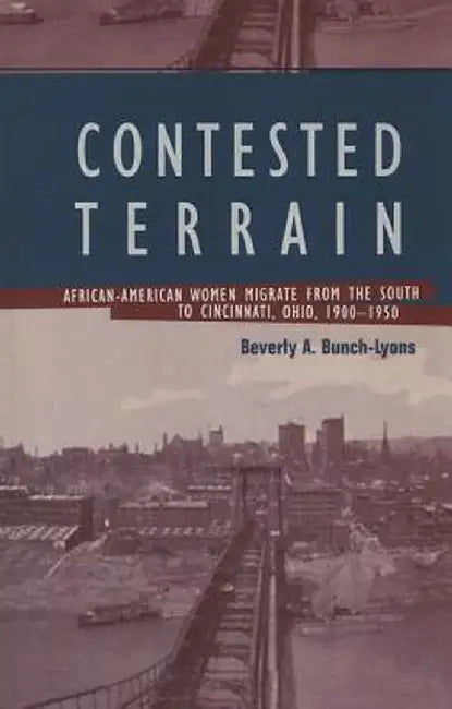 Contested Terrain: African American Women Migrate from the South to Cincinnati, 1900-1950 by Beverly A. Bunch-Lyons