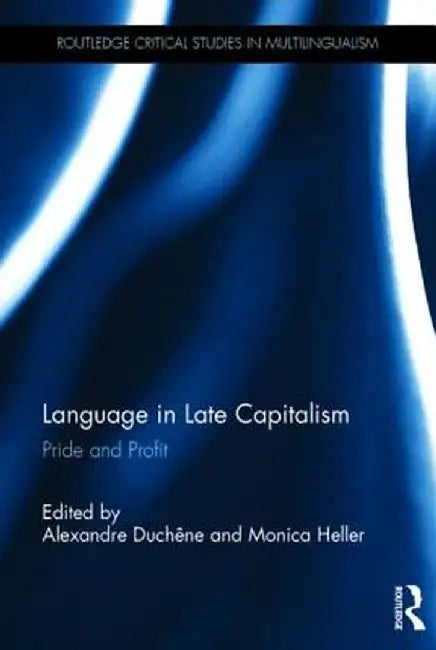 Language in Late Capitalism: Pride and Profit (Routledge Critical Studies in Multilingualism) by Alexandre Duchêne