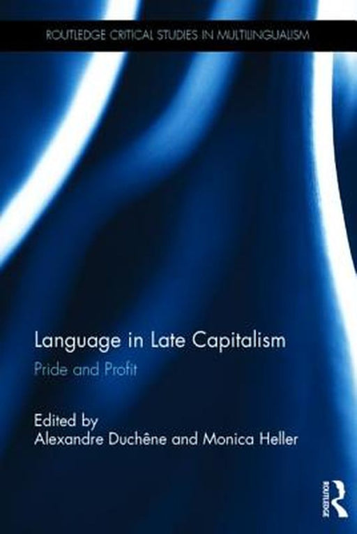 Language in Late Capitalism: Pride and Profit (Routledge Critical Studies in Multilingualism) by Alexandre Duchêne