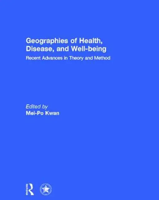 Geographies of Health, Disease and Well-Being: Recent Advances in Theory and Method by Mei-Po Kwan