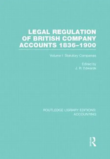 Legal Regulation of British Company Accounts 1836-1900 (Rle Accounting): Volume 1 by J Edwards