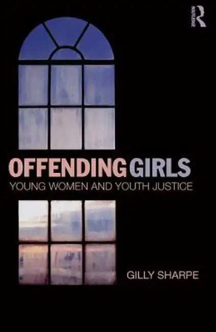 Offending Girls: Young Women and Youth Justice by Gilly Sharpe