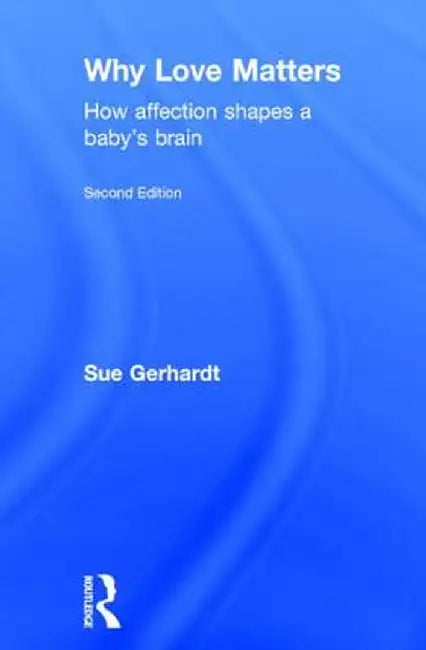 Why Love Matters: How Affection Shapes a Baby's Brain by Sue Gerhardt
