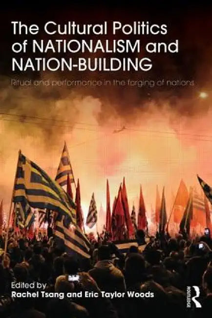 The Cultural Politics of Nationalism and Nation-Building: Ritual and performance in the forging of nations by Rachel Tsang