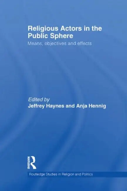 Religious Actors in the Public Sphere: Means, Objectives, and Effects by Jeff Haynes