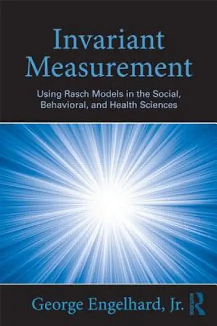 Invariant Measurement: Using Rasch Models in the Social, Behavioral, and Health Sciences by George Engelhard Jr.