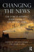 Changing the News: The Forces Shaping Journalism in Uncertain Times by Wilson Lowrey