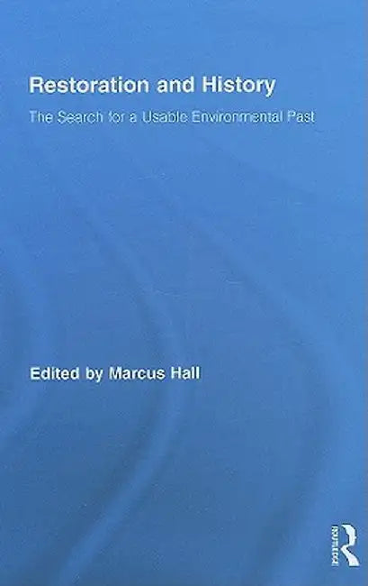 Restoration and History: The Search for a Usable Environmental Past by Marcus Hall