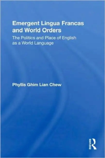 Emergent Lingua Francas and World Orders: The Politics and Place of English as a World Language by Phyllis Ghim-Lian Chew