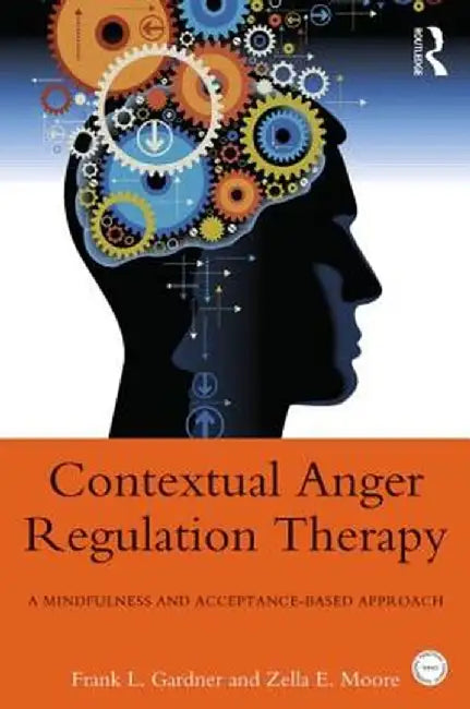 Contextual Anger Regulation Therapy: A Mindfulness and Acceptance-Based Approach by Frank L. Gardner