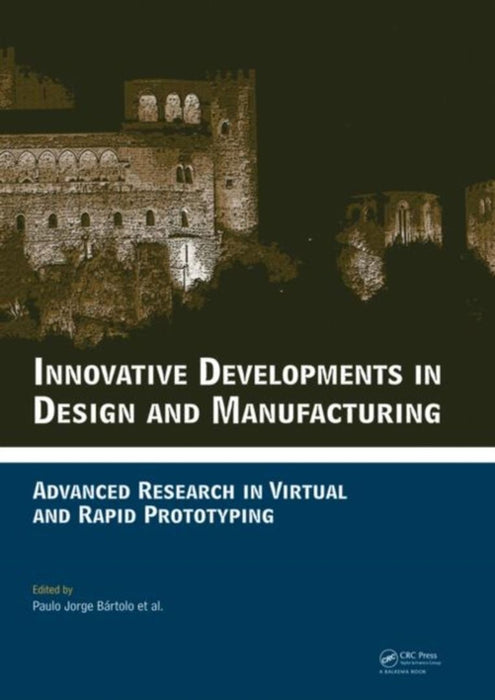 Innovative Developments In Design And Manufacturing: Advanced Research in Virtual and Rapid Prototyping by Paulo Jorge da Silva Bartolo, Others